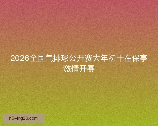 2026全国气排球公开赛大年初十在保亭激情开赛